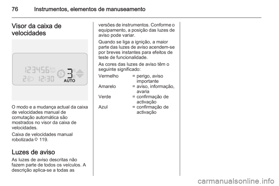 OPEL COMBO 2015  Manual de Instruções (in Portugues) 76Instrumentos, elementos de manuseamentoVisor da caixa de
velocidades
O modo e a mudança actual da caixa de velocidades manual de
comutação automática são
mostrados no visor da caixa de
velocida