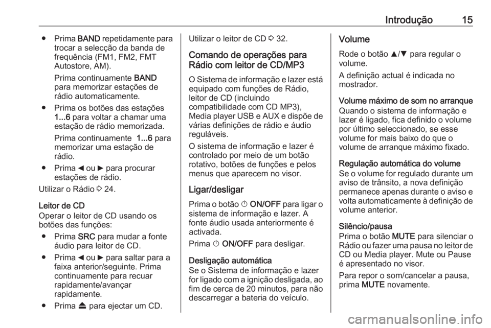 OPEL COMBO 2016  Manual de Informação e Lazer (in Portugues) Introdução15●Prima  BAND repetidamente para
trocar a selecção da banda de
frequência (FM1, FM2, FMT Autostore, AM).
Prima continuamente  BAND
para memorizar estações de
rádio automaticamente