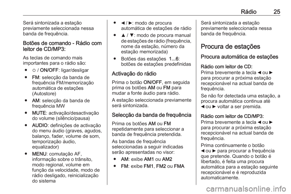 OPEL COMBO 2016  Manual de Informação e Lazer (in Portugues) Rádio25Será sintonizada a estação
previamente seleccionada nessa
banda de frequência.
Botões de comando - Rádio com
leitor de CD/MP3:
As teclas de comando mais
importantes para o rádio são:
�