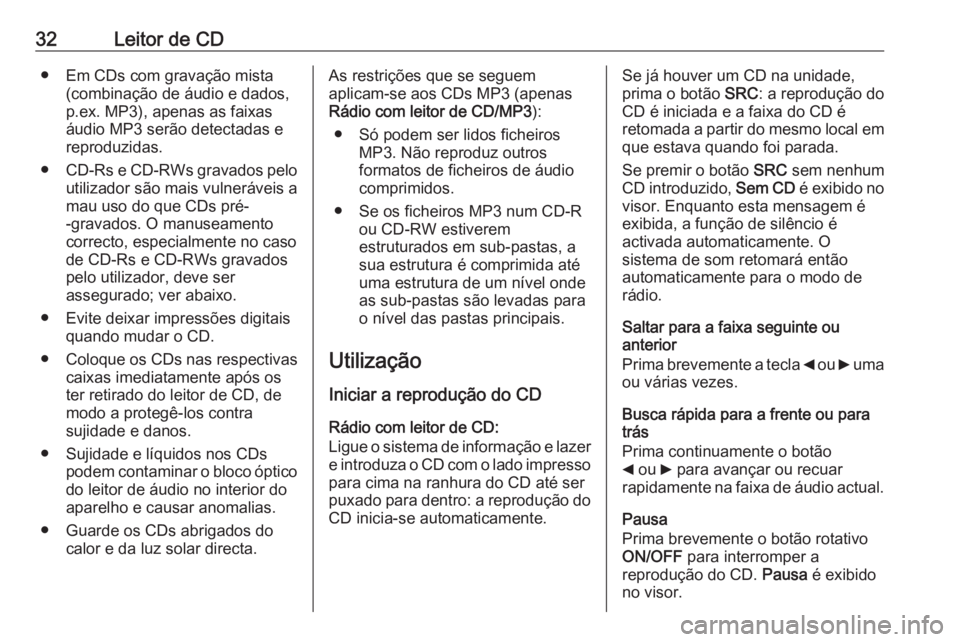 OPEL COMBO 2016  Manual de Informação e Lazer (in Portugues) 32Leitor de CD● Em CDs com gravação mista(combinação de áudio e dados,
p.ex. MP3), apenas as faixas
áudio MP3 serão detectadas e
reproduzidas.
● CD-Rs e CD-RWs gravados pelo
utilizador são