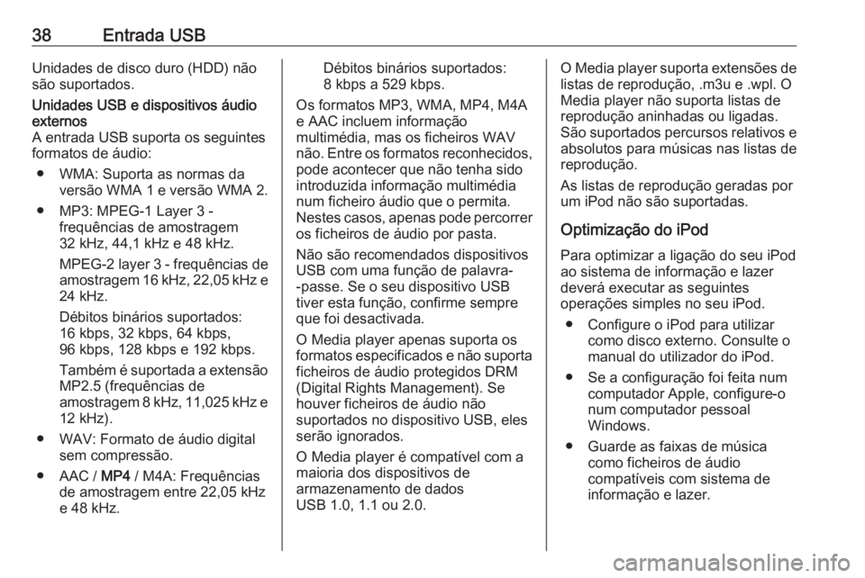 OPEL COMBO 2016  Manual de Informação e Lazer (in Portugues) 38Entrada USBUnidades de disco duro (HDD) não
são suportados.Unidades USB e dispositivos áudio
externos
A entrada USB suporta os seguintes
formatos de áudio:
● WMA: Suporta as normas da versão 