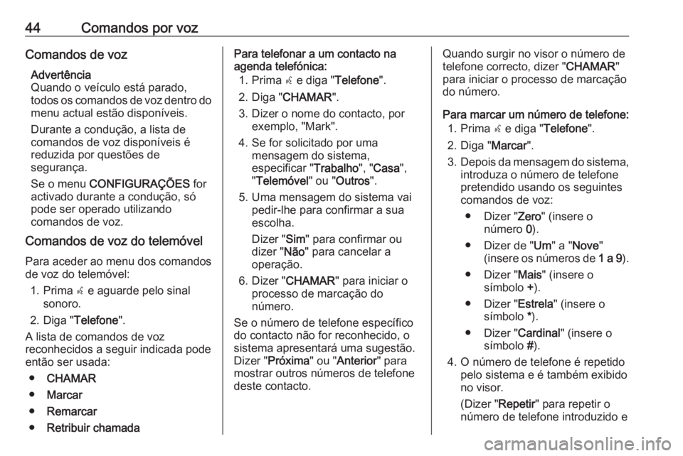OPEL COMBO 2016  Manual de Informação e Lazer (in Portugues) 44Comandos por vozComandos de vozAdvertência
Quando o veículo está parado,
todos os comandos de voz dentro do menu actual estão disponíveis.
Durante a condução, a lista de
comandos de voz dispo