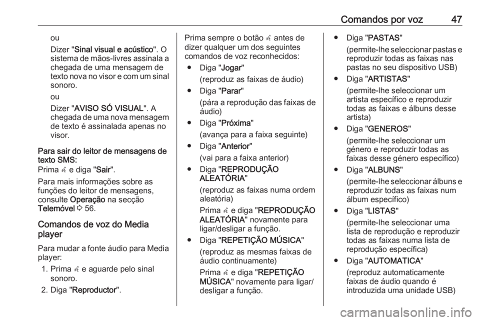 OPEL COMBO 2016  Manual de Informação e Lazer (in Portugues) Comandos por voz47ou
Dizer " Sinal visual e acústico ". O
sistema de mãos-livres assinala a chegada de uma mensagem de
texto nova no visor e com um sinal sonoro.
ou
Dizer " AVISO SÓ VIS