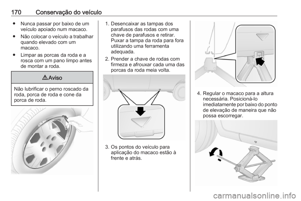 OPEL COMBO 2016 Manual de Instruções (in Portugues) 170Conservação do veículo● Nunca passar por baixo de umveículo apoiado num macaco.
● Não colocar o veículo a trabalhar
quando elevado com um
macaco.
● Limpar as porcas da roda e a rosca co OPEL COMBO 2016 Manual de Instruções (in Portugues) 170Conservação do veículo● Nunca passar por baixo de umveículo apoiado num macaco.
● Não colocar o veículo a trabalhar
quando elevado com um
macaco.
● Limpar as porcas da roda e a rosca co