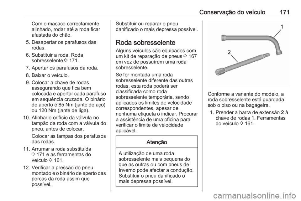 OPEL COMBO 2016 Manual de Instruções (in Portugues) Conservação do veículo171Com o macaco correctamente
alinhado, rodar até a roda ficar
afastada do chão.
5. Desapertar os parafusos das rodas.
6. Substituir a roda. Roda sobresselente 3 171.
7. Ap OPEL COMBO 2016 Manual de Instruções (in Portugues) Conservação do veículo171Com o macaco correctamente
alinhado, rodar até a roda ficar
afastada do chão.
5. Desapertar os parafusos das rodas.
6. Substituir a roda. Roda sobresselente 3 171.
7. Ap