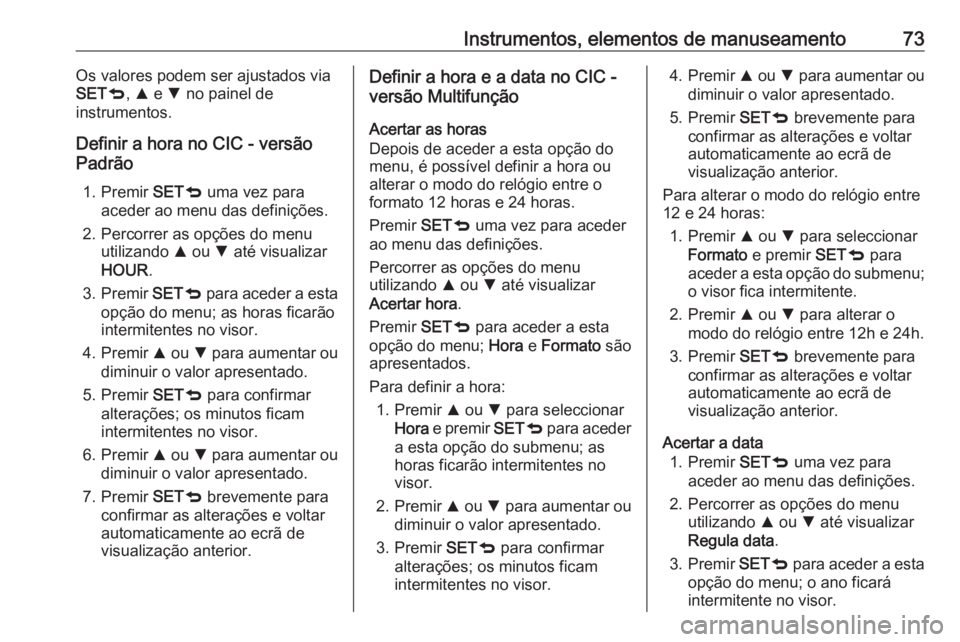 OPEL COMBO 2016 Manual de Instruções (in Portugues) Instrumentos, elementos de manuseamento73Os valores podem ser ajustados via
SET q, R e S no painel de
instrumentos.
Definir a hora no CIC - versão Padrão
1. Premir SETq uma vez para
aceder ao men OPEL COMBO 2016 Manual de Instruções (in Portugues) Instrumentos, elementos de manuseamento73Os valores podem ser ajustados via
SET q, R e S no painel de
instrumentos.
Definir a hora no CIC - versão Padrão
1. Premir SETq uma vez para
aceder ao men