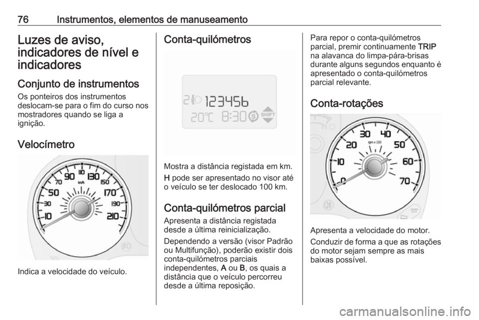 OPEL COMBO 2016 Manual de Instruções (in Portugues) 76Instrumentos, elementos de manuseamentoLuzes de aviso,
indicadores de nível e
indicadores
Conjunto de instrumentos Os ponteiros dos instrumentos
deslocam-se para o fim do curso nos
mostradores quan OPEL COMBO 2016 Manual de Instruções (in Portugues) 76Instrumentos, elementos de manuseamentoLuzes de aviso,
indicadores de nível e
indicadores
Conjunto de instrumentos Os ponteiros dos instrumentos
deslocam-se para o fim do curso nos
mostradores quan