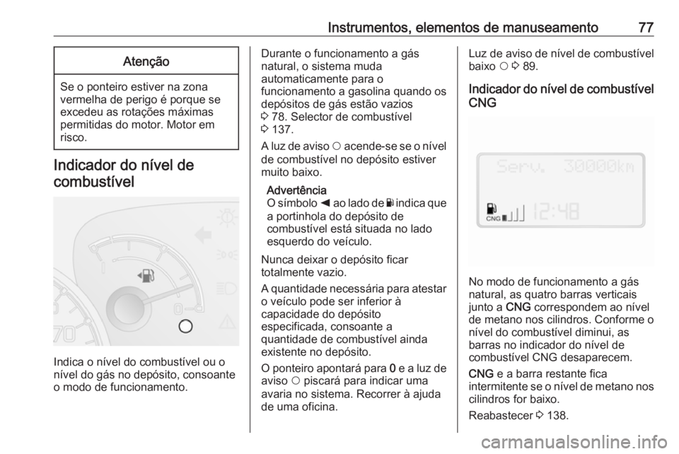 OPEL COMBO 2016 Manual de Instruções (in Portugues) Instrumentos, elementos de manuseamento77Atenção
Se o ponteiro estiver na zonavermelha de perigo é porque se
excedeu as rotações máximas
permitidas do motor. Motor em
risco.
Indicador do nível OPEL COMBO 2016 Manual de Instruções (in Portugues) Instrumentos, elementos de manuseamento77Atenção
Se o ponteiro estiver na zonavermelha de perigo é porque se
excedeu as rotações máximas
permitidas do motor. Motor em
risco.
Indicador do nível