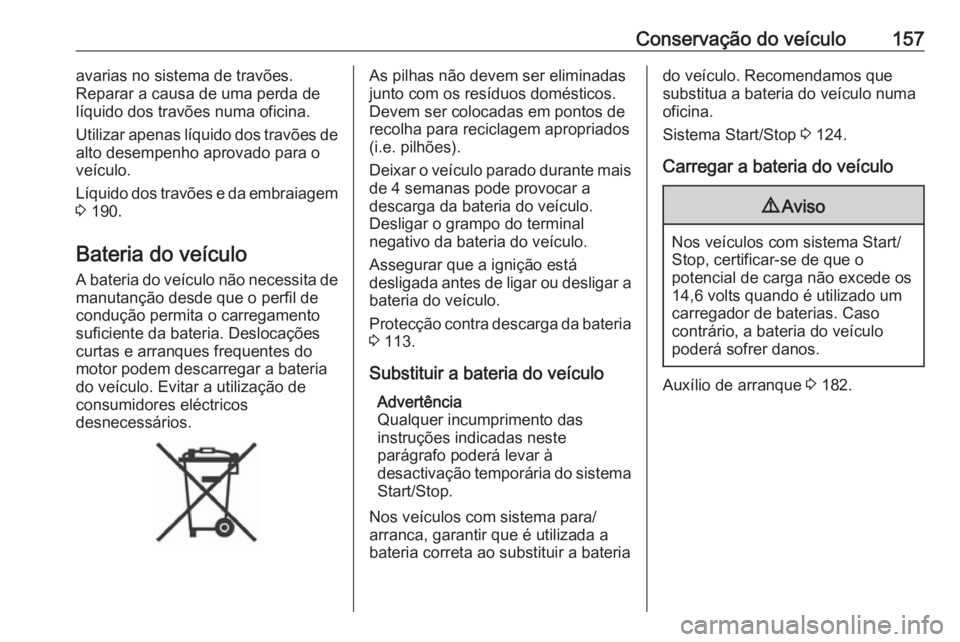 OPEL COMBO 2017  Manual de Instruções (in Portugues) Conservação do veículo157avarias no sistema de travões.
Reparar a causa de uma perda de
líquido dos travões numa oficina.
Utilizar apenas líquido dos travões de
alto desempenho aprovado para o