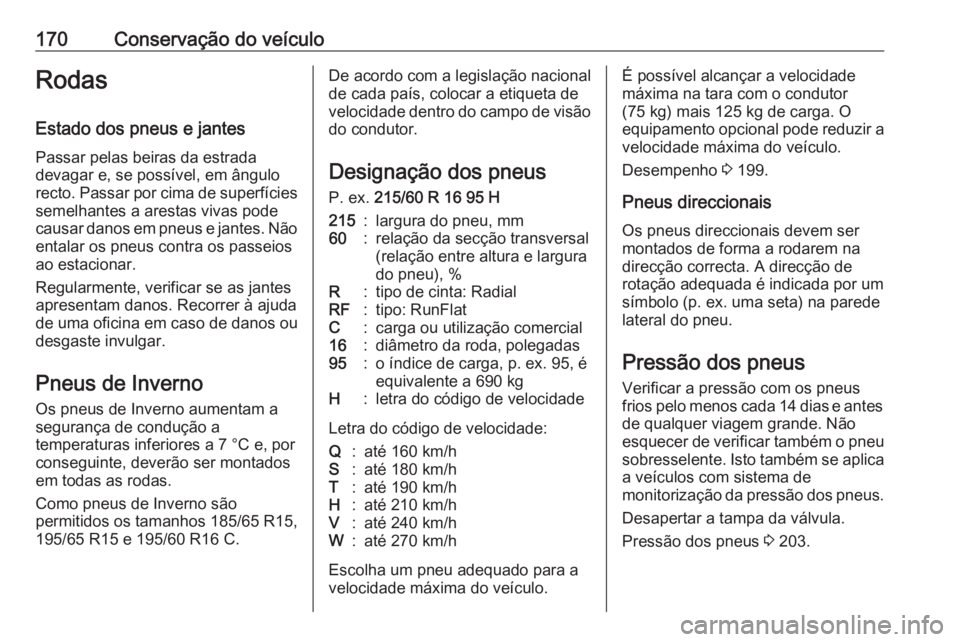 OPEL COMBO 2017  Manual de Instruções (in Portugues) 170Conservação do veículoRodas
Estado dos pneus e jantes Passar pelas beiras da estrada
devagar e, se possível, em ângulo
recto. Passar por cima de superfícies semelhantes a arestas vivas pode
c