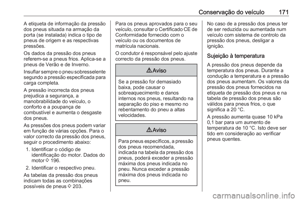 OPEL COMBO 2017 Manual de Instruções (in Portugues) Conservação do veículo171A etiqueta de informação da pressão
dos pneus situada na armação da
porta (se instalada) indica o tipo de
pneus de origem e as respectivas
pressões.
Os dados da press OPEL COMBO 2017 Manual de Instruções (in Portugues) Conservação do veículo171A etiqueta de informação da pressão
dos pneus situada na armação da
porta (se instalada) indica o tipo de
pneus de origem e as respectivas
pressões.
Os dados da press
