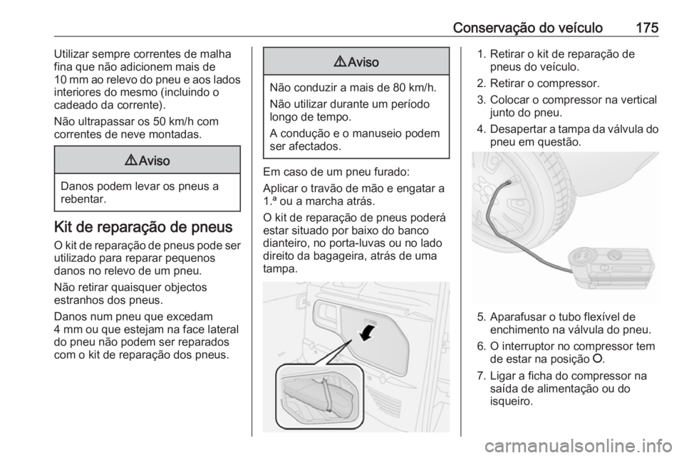 OPEL COMBO 2017  Manual de Instruções (in Portugues) Conservação do veículo175Utilizar sempre correntes de malha
fina que não adicionem mais de
10 mm ao relevo do pneu e aos lados interiores do mesmo (incluindo o
cadeado da corrente).
Não ultrapass