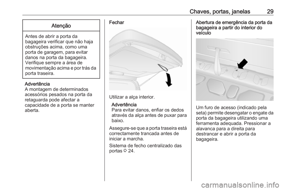 OPEL COMBO 2017  Manual de Instruções (in Portugues) Chaves, portas, janelas29Atenção
Antes de abrir a porta da
bagageira verificar que não haja
obstruções acima, como uma
porta de garagem, para evitar
danos na porta da bagageira.
Verifique sempre 