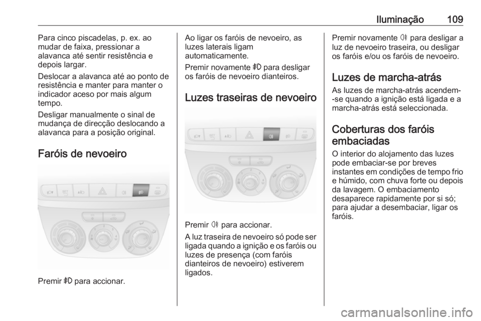 OPEL COMBO D 2017.5 Manual de Instruções (in Portugues) Iluminação109Para cinco piscadelas, p. ex. ao
mudar de faixa, pressionar a
alavanca até sentir resistência e
depois largar.
Deslocar a alavanca até ao ponto de
resistência e manter para manter o OPEL COMBO D 2017.5 Manual de Instruções (in Portugues) Iluminação109Para cinco piscadelas, p. ex. ao
mudar de faixa, pressionar a
alavanca até sentir resistência e
depois largar.
Deslocar a alavanca até ao ponto de
resistência e manter para manter o