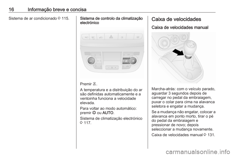OPEL COMBO D 2017.5 Manual de Instruções (in Portugues) 16Informação breve e concisaSistema de ar condicionado 3 115.Sistema de controlo da climatização
electrónico
Premir Ê.
A temperatura e a distribuição do ar
são definidas automaticamente e a
OPEL COMBO D 2017.5 Manual de Instruções (in Portugues) 16Informação breve e concisaSistema de ar condicionado 3 115.Sistema de controlo da climatização
electrónico
Premir Ê.
A temperatura e a distribuição do ar
são definidas automaticamente e a