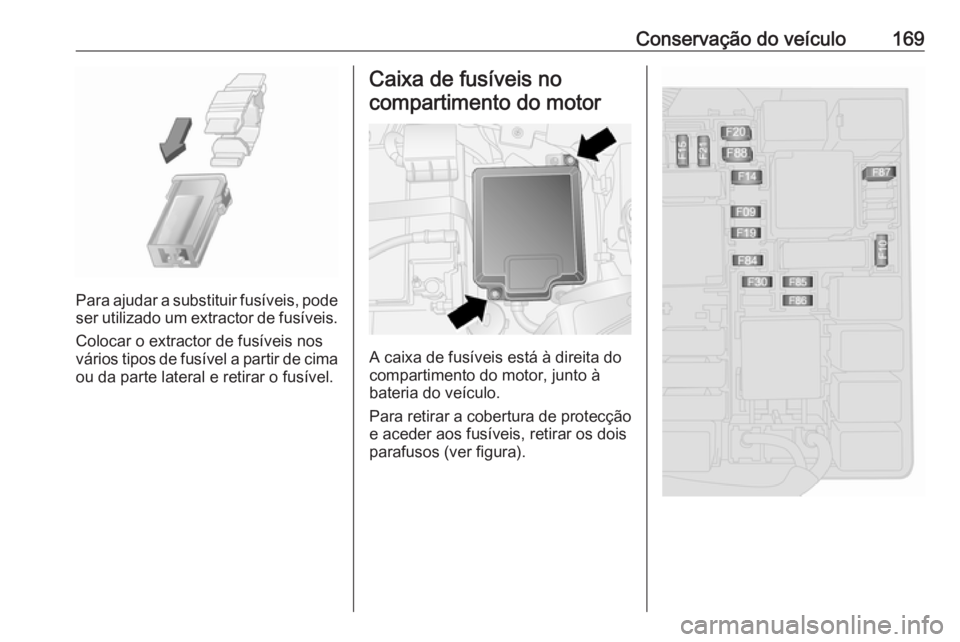 OPEL COMBO D 2017.5 Manual de Instruções (in Portugues) Conservação do veículo169
Para ajudar a substituir fusíveis, podeser utilizado um extractor de fusíveis.
Colocar o extractor de fusíveis nos
vários tipos de fusível a partir de cima ou da part OPEL COMBO D 2017.5 Manual de Instruções (in Portugues) Conservação do veículo169
Para ajudar a substituir fusíveis, podeser utilizado um extractor de fusíveis.
Colocar o extractor de fusíveis nos
vários tipos de fusível a partir de cima ou da part