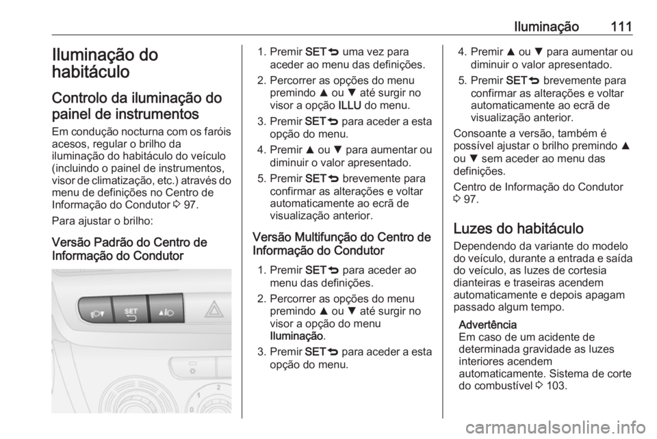 OPEL COMBO D 2018 Manual de Instruções (in Portugues) Iluminação111Iluminação do
habitáculo
Controlo da iluminação do painel de instrumentos
Em condução nocturna com os faróis
acesos, regular o brilho da
iluminação do habitáculo do veículo
OPEL COMBO D 2018 Manual de Instruções (in Portugues) Iluminação111Iluminação do
habitáculo
Controlo da iluminação do painel de instrumentos
Em condução nocturna com os faróis
acesos, regular o brilho da
iluminação do habitáculo do veículo