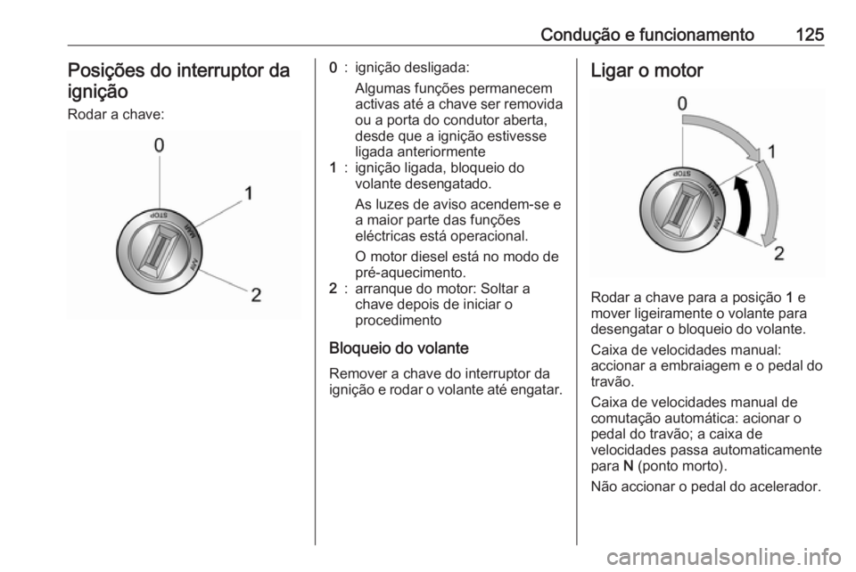 OPEL COMBO D 2018 Manual de Instruções (in Portugues) Condução e funcionamento125Posições do interruptor da
ignição
Rodar a chave:0:ignição desligada:
Algumas funções permanecem
activas até a chave ser removida
ou a porta do condutor aberta,
d OPEL COMBO D 2018 Manual de Instruções (in Portugues) Condução e funcionamento125Posições do interruptor da
ignição
Rodar a chave:0:ignição desligada:
Algumas funções permanecem
activas até a chave ser removida
ou a porta do condutor aberta,
d
