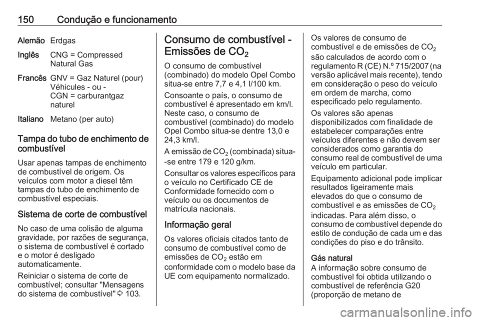OPEL COMBO D 2018 Manual de Instruções (in Portugues) 150Condução e funcionamentoAlemãoErdgasInglêsCNG = Compressed
Natural GasFrancêsGNV = Gaz Naturel (pour)
Véhicules - ou -
CGN = carburantgaz
naturelItalianoMetano (per auto)
Tampa do tubo de enc OPEL COMBO D 2018 Manual de Instruções (in Portugues) 150Condução e funcionamentoAlemãoErdgasInglêsCNG = Compressed
Natural GasFrancêsGNV = Gaz Naturel (pour)
Véhicules - ou -
CGN = carburantgaz
naturelItalianoMetano (per auto)
Tampa do tubo de enc