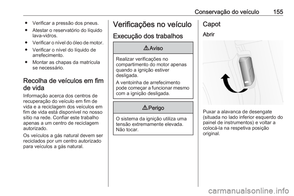 OPEL COMBO D 2018 Manual de Instruções (in Portugues) Conservação do veículo155● Verificar a pressão dos pneus.
● Atestar o reservatório do líquido lava-vidros.
● Verificar o nível do óleo de motor.
● Verificar o nível do líquido de arr OPEL COMBO D 2018 Manual de Instruções (in Portugues) Conservação do veículo155● Verificar a pressão dos pneus.
● Atestar o reservatório do líquido lava-vidros.
● Verificar o nível do óleo de motor.
● Verificar o nível do líquido de arr