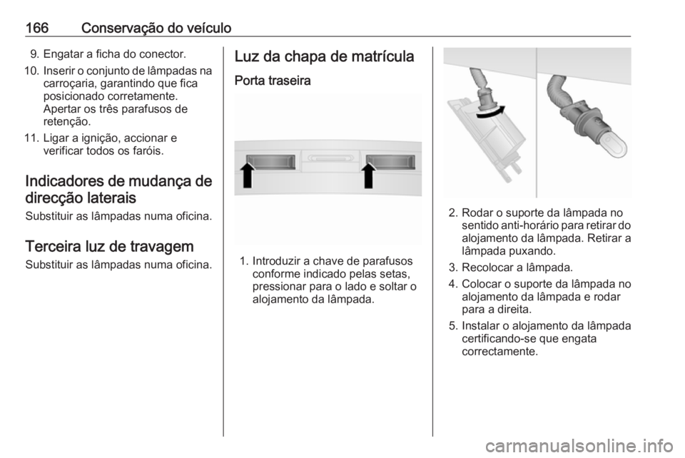 OPEL COMBO D 2018 Manual de Instruções (in Portugues) 166Conservação do veículo9. Engatar a ficha do conector.
10. Inserir o conjunto de lâmpadas na
carroçaria, garantindo que fica
posicionado corretamente.
Apertar os três parafusos de
retenção.
OPEL COMBO D 2018 Manual de Instruções (in Portugues) 166Conservação do veículo9. Engatar a ficha do conector.
10. Inserir o conjunto de lâmpadas na
carroçaria, garantindo que fica
posicionado corretamente.
Apertar os três parafusos de
retenção.