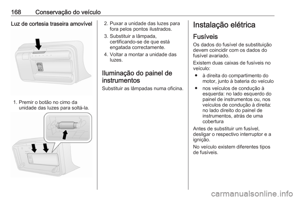 OPEL COMBO D 2018 Manual de Instruções (in Portugues) 168Conservação do veículoLuz de cortesia traseira amovível
1. Premir o botão no cimo daunidade das luzes para soltá-la.
2. Puxar a unidade das luzes parafora pelos pontos ilustrados.
3. Substitu OPEL COMBO D 2018 Manual de Instruções (in Portugues) 168Conservação do veículoLuz de cortesia traseira amovível
1. Premir o botão no cimo daunidade das luzes para soltá-la.
2. Puxar a unidade das luzes parafora pelos pontos ilustrados.
3. Substitu