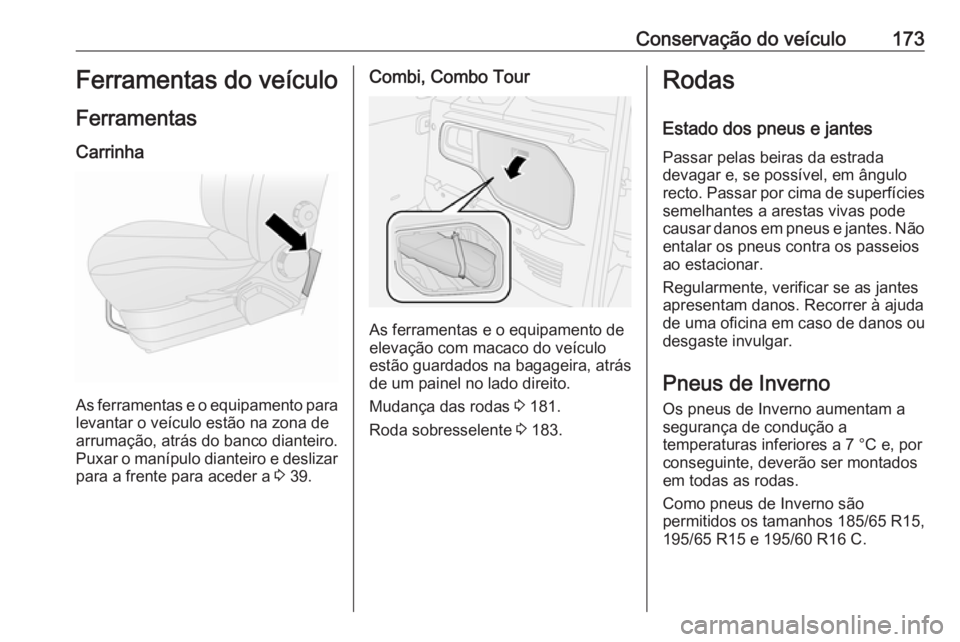 OPEL COMBO D 2018 Manual de Instruções (in Portugues) Conservação do veículo173Ferramentas do veículo
Ferramentas
Carrinha
As ferramentas e o equipamento para levantar o veículo estão na zona de
arrumação, atrás do banco dianteiro.
Puxar o maní OPEL COMBO D 2018 Manual de Instruções (in Portugues) Conservação do veículo173Ferramentas do veículo
Ferramentas
Carrinha
As ferramentas e o equipamento para levantar o veículo estão na zona de
arrumação, atrás do banco dianteiro.
Puxar o maní