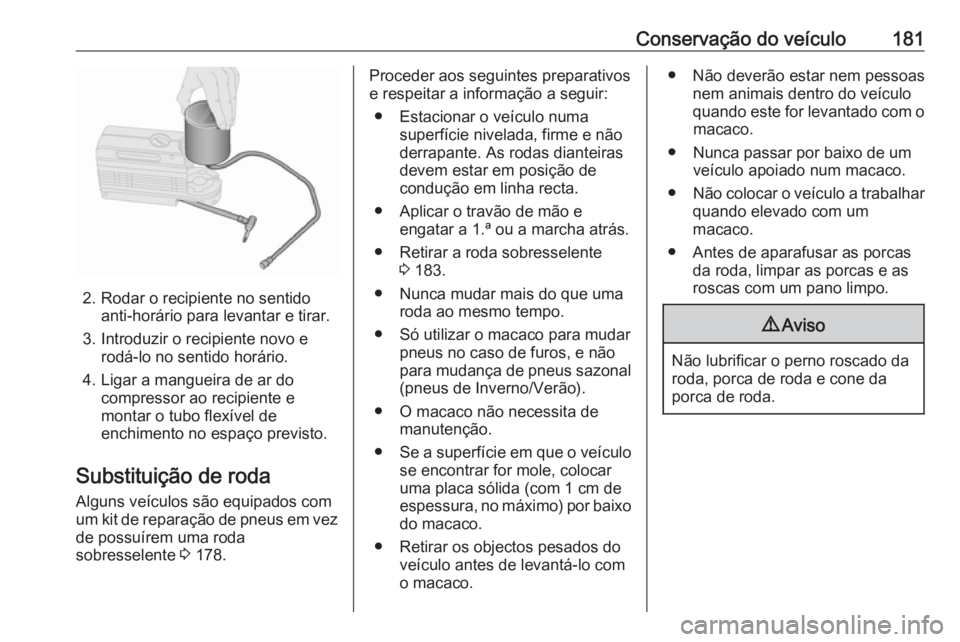 OPEL COMBO D 2018 Manual de Instruções (in Portugues) Conservação do veículo181
2. Rodar o recipiente no sentidoanti-horário para levantar e tirar.
3. Introduzir o recipiente novo e rodá-lo no sentido horário.
4. Ligar a mangueira de ar do compress OPEL COMBO D 2018 Manual de Instruções (in Portugues) Conservação do veículo181
2. Rodar o recipiente no sentidoanti-horário para levantar e tirar.
3. Introduzir o recipiente novo e rodá-lo no sentido horário.
4. Ligar a mangueira de ar do compress