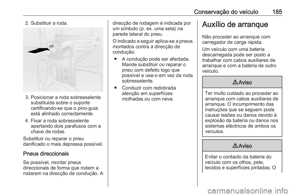 OPEL COMBO D 2018  Manual de Instruções (in Portugues) Conservação do veículo1852. Substituir a roda.
3. Posicionar a roda sobresselentesubstituída sobre o suporte
certificando-se que o pino-guia
está alinhado correctamente.
4. Fixar a roda sobressel