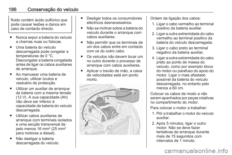OPEL COMBO D 2018  Manual de Instruções (in Portugues) 186Conservação do veículofluido contém ácido sulfúrico que
pode causar lesões e danos em
caso de contacto directo.
● Nunca expor a bateria do veículo
a chamas nuas ou faíscas.
● Uma bater