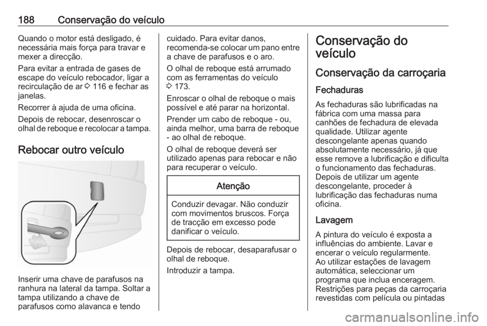 OPEL COMBO D 2018  Manual de Instruções (in Portugues) 188Conservação do veículoQuando o motor está desligado, é
necessária mais força para travar e
mexer a direcção.
Para evitar a entrada de gases de
escape do veículo rebocador, ligar a
recircu