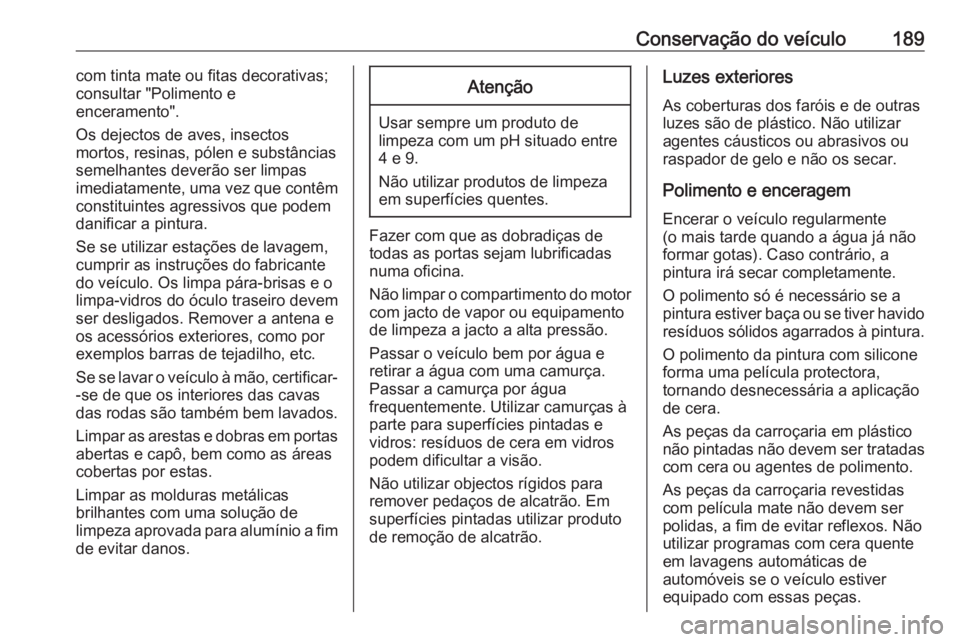 OPEL COMBO D 2018 Manual de Instruções (in Portugues) Conservação do veículo189com tinta mate ou fitas decorativas;
consultar "Polimento e
enceramento".
Os dejectos de aves, insectos
mortos, resinas, pólen e substâncias
semelhantes deverão OPEL COMBO D 2018 Manual de Instruções (in Portugues) Conservação do veículo189com tinta mate ou fitas decorativas;
consultar "Polimento e
enceramento".
Os dejectos de aves, insectos
mortos, resinas, pólen e substâncias
semelhantes deverão