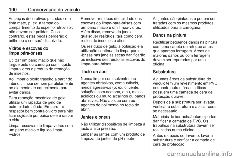 OPEL COMBO D 2018 Manual de Instruções (in Portugues) 190Conservação do veículoAs peças decorativas pintadas com
tinta mate, p. ex. a tampa do
compartimento do espelho retrovisor, não devem ser polidas. Caso
contrário, estas peças perderão o
bril OPEL COMBO D 2018 Manual de Instruções (in Portugues) 190Conservação do veículoAs peças decorativas pintadas com
tinta mate, p. ex. a tampa do
compartimento do espelho retrovisor, não devem ser polidas. Caso
contrário, estas peças perderão o
bril