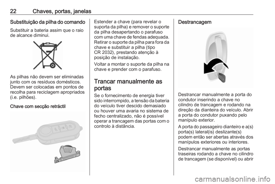 OPEL COMBO D 2018  Manual de Instruções (in Portugues) 22Chaves, portas, janelasSubstituição da pilha do comandoSubstituir a bateria assim que o raiode alcance diminui.
As pilhas não devem ser eliminadas
junto com os resíduos domésticos.
Devem ser co