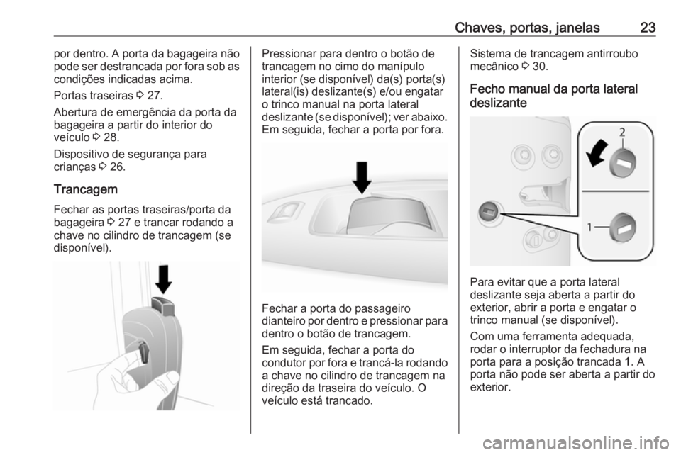 OPEL COMBO D 2018  Manual de Instruções (in Portugues) Chaves, portas, janelas23por dentro. A porta da bagageira nãopode ser destrancada por fora sob as
condições indicadas acima.
Portas traseiras  3 27.
Abertura de emergência da porta da bagageira a 