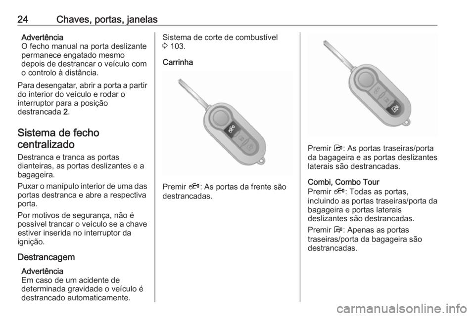 OPEL COMBO D 2018  Manual de Instruções (in Portugues) 24Chaves, portas, janelasAdvertência
O fecho manual na porta deslizante permanece engatado mesmo
depois de destrancar o veículo com
o controlo à distância.
Para desengatar, abrir a porta a partir 