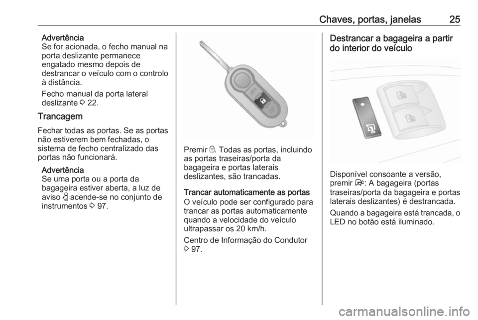 OPEL COMBO D 2018  Manual de Instruções (in Portugues) Chaves, portas, janelas25Advertência
Se for acionada, o fecho manual na
porta deslizante permanece
engatado mesmo depois de
destrancar o veículo com o controlo
à distância.
Fecho manual da porta l
