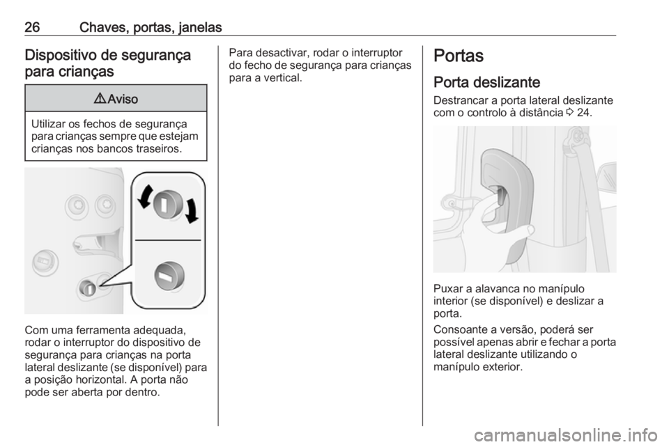 OPEL COMBO D 2018  Manual de Instruções (in Portugues) 26Chaves, portas, janelasDispositivo de segurançapara crianças9 Aviso
Utilizar os fechos de segurança
para crianças sempre que estejam crianças nos bancos traseiros.
Com uma ferramenta adequada,
