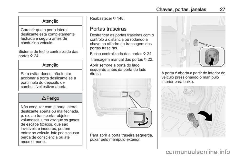 OPEL COMBO D 2018  Manual de Instruções (in Portugues) Chaves, portas, janelas27Atenção
Garantir que a porta lateraldeslizante está completamente
fechada e segura antes de
conduzir o veículo.
Sistema de fecho centralizado das
portas  3 24.
Atenção
P