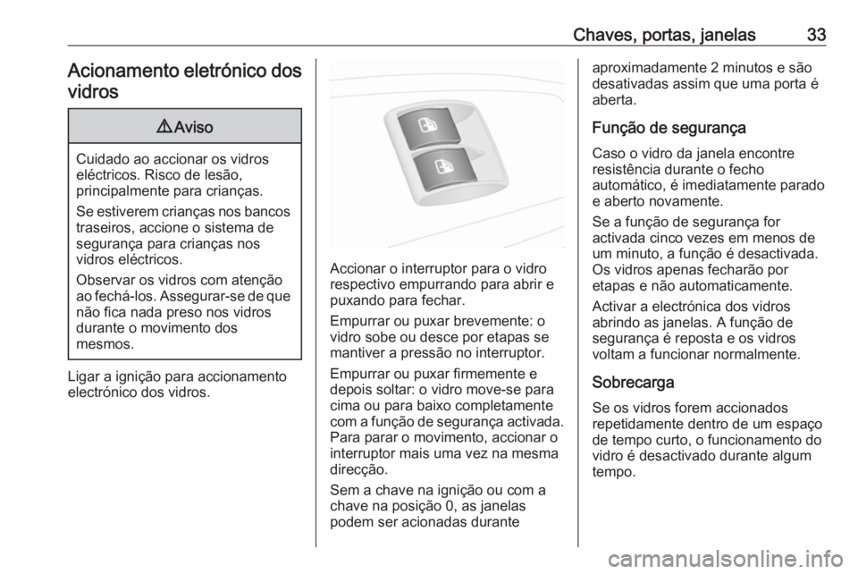 OPEL COMBO D 2018 Manual de Instruções (in Portugues) Chaves, portas, janelas33Acionamento eletrónico dos
vidros9 Aviso
Cuidado ao accionar os vidros
eléctricos. Risco de lesão,
principalmente para crianças.
Se estiverem crianças nos bancos traseiro OPEL COMBO D 2018 Manual de Instruções (in Portugues) Chaves, portas, janelas33Acionamento eletrónico dos
vidros9 Aviso
Cuidado ao accionar os vidros
eléctricos. Risco de lesão,
principalmente para crianças.
Se estiverem crianças nos bancos traseiro