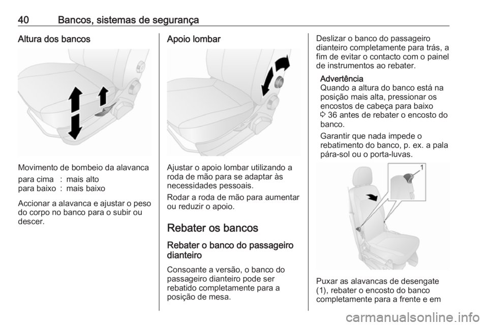 OPEL COMBO D 2018  Manual de Instruções (in Portugues) 40Bancos, sistemas de segurançaAltura dos bancos
Movimento de bombeio da alavanca
para cima:mais altopara baixo:mais baixo
Accionar a alavanca e ajustar o peso
do corpo no banco para o subir ou
desce