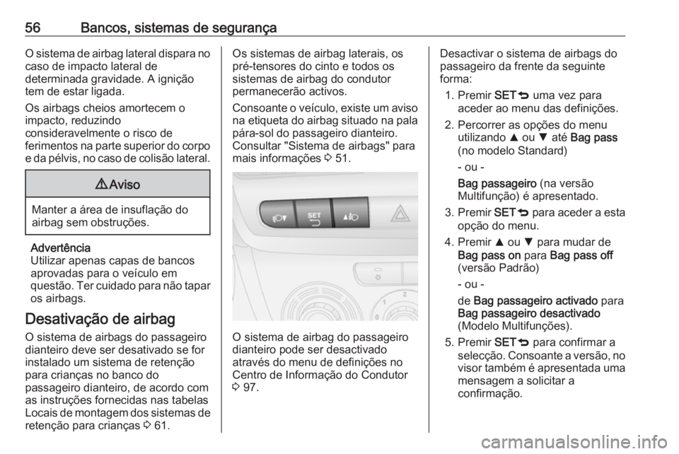 OPEL COMBO D 2018 Manual de Instruções (in Portugues) 56Bancos, sistemas de segurançaO sistema de airbag lateral dispara no
caso de impacto lateral de
determinada gravidade. A ignição
tem de estar ligada.
Os airbags cheios amortecem o
impacto, reduzin OPEL COMBO D 2018 Manual de Instruções (in Portugues) 56Bancos, sistemas de segurançaO sistema de airbag lateral dispara no
caso de impacto lateral de
determinada gravidade. A ignição
tem de estar ligada.
Os airbags cheios amortecem o
impacto, reduzin