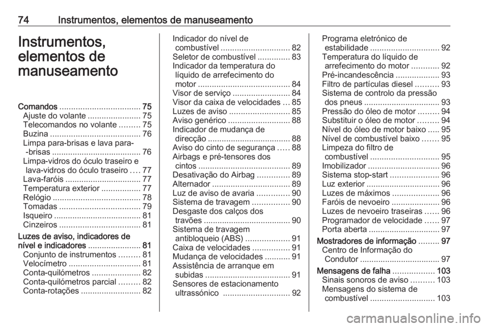 OPEL COMBO D 2018 Manual de Instruções (in Portugues) 74Instrumentos, elementos de manuseamentoInstrumentos,
elementos de
manuseamentoComandos ................................... 75
Ajuste do volante .......................75
Telecomandos no volante .... OPEL COMBO D 2018 Manual de Instruções (in Portugues) 74Instrumentos, elementos de manuseamentoInstrumentos,
elementos de
manuseamentoComandos ................................... 75
Ajuste do volante .......................75
Telecomandos no volante ....