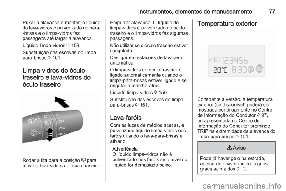 OPEL COMBO D 2018 Manual de Instruções (in Portugues) Instrumentos, elementos de manuseamento77Puxar a alavanca e manter; o líquido
do lava-vidros é pulverizado no pára-
-brisas e o limpa-vidros faz
passagens até largar a alavanca.
Líquido limpa-vid OPEL COMBO D 2018 Manual de Instruções (in Portugues) Instrumentos, elementos de manuseamento77Puxar a alavanca e manter; o líquido
do lava-vidros é pulverizado no pára-
-brisas e o limpa-vidros faz
passagens até largar a alavanca.
Líquido limpa-vid