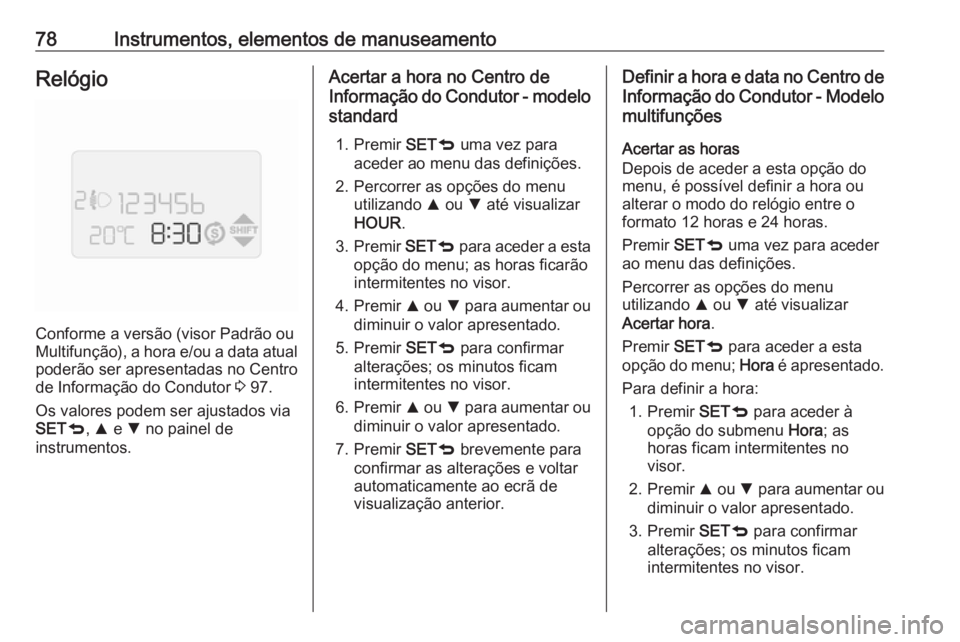 OPEL COMBO D 2018 Manual de Instruções (in Portugues) 78Instrumentos, elementos de manuseamentoRelógio
Conforme a versão (visor Padrão ou
Multifunção), a hora e/ou a data atual
poderão ser apresentadas no Centro de Informação do Condutor 3 97.
OPEL COMBO D 2018 Manual de Instruções (in Portugues) 78Instrumentos, elementos de manuseamentoRelógio
Conforme a versão (visor Padrão ou
Multifunção), a hora e/ou a data atual
poderão ser apresentadas no Centro de Informação do Condutor 3 97.