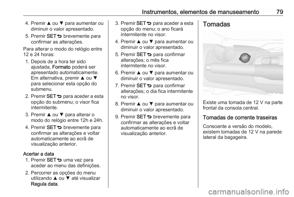 OPEL COMBO D 2018 Manual de Instruções (in Portugues) Instrumentos, elementos de manuseamento794. Premir R ou S para aumentar ou
diminuir o valor apresentado.
5. Premir SETq brevemente para
confirmar as alterações.
Para alterar o modo do relógio ent OPEL COMBO D 2018 Manual de Instruções (in Portugues) Instrumentos, elementos de manuseamento794. Premir R ou S para aumentar ou
diminuir o valor apresentado.
5. Premir SETq brevemente para
confirmar as alterações.
Para alterar o modo do relógio ent