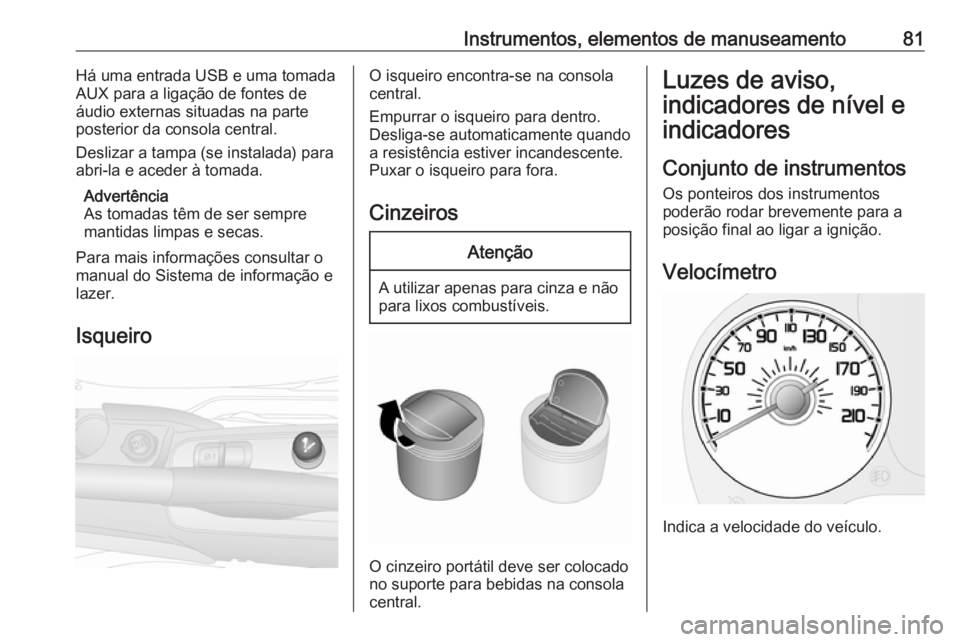 OPEL COMBO D 2018  Manual de Instruções (in Portugues) Instrumentos, elementos de manuseamento81Há uma entrada USB e uma tomada
AUX para a ligação de fontes de
áudio externas situadas na parte
posterior da consola central.
Deslizar a tampa (se instala