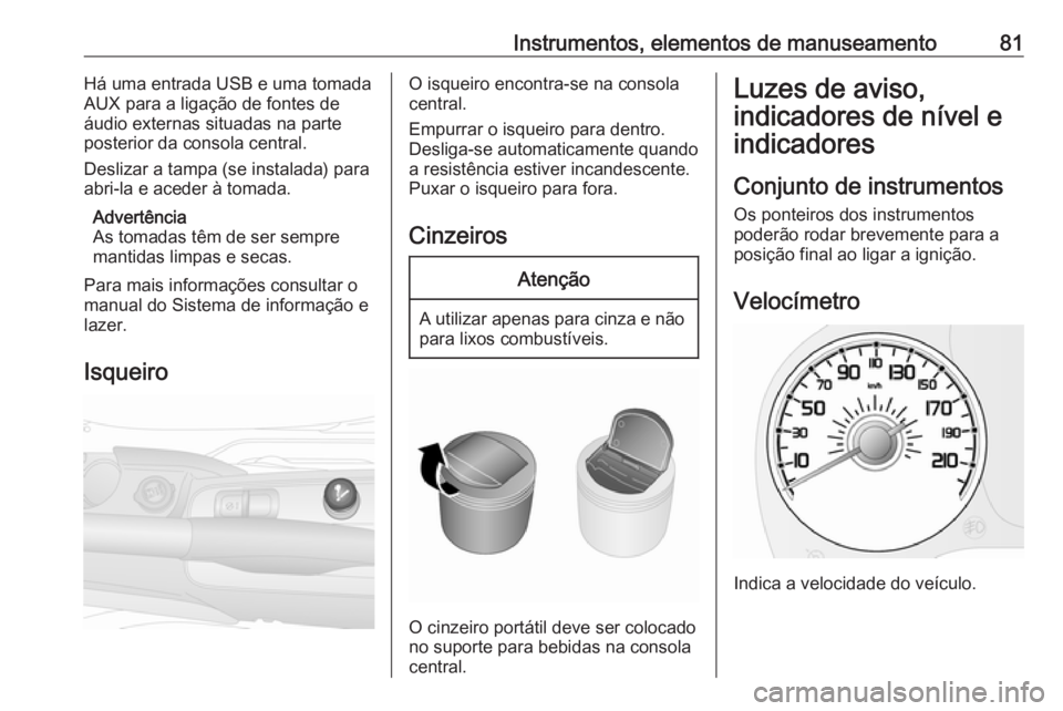 OPEL COMBO D 2018 Manual de Instruções (in Portugues) Instrumentos, elementos de manuseamento81Há uma entrada USB e uma tomada
AUX para a ligação de fontes de
áudio externas situadas na parte
posterior da consola central.
Deslizar a tampa (se instala OPEL COMBO D 2018 Manual de Instruções (in Portugues) Instrumentos, elementos de manuseamento81Há uma entrada USB e uma tomada
AUX para a ligação de fontes de
áudio externas situadas na parte
posterior da consola central.
Deslizar a tampa (se instala