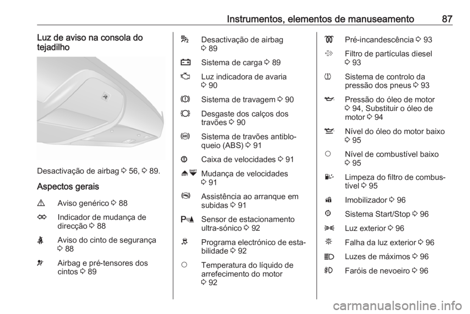 OPEL COMBO D 2018 Manual de Instruções (in Portugues) Instrumentos, elementos de manuseamento87Luz de aviso na consola do
tejadilho
Desactivação de airbag 3 56, 3 89.
Aspectos gerais
9Aviso genérico 3 88OIndicador de mudança de
direcção 3 88XAv OPEL COMBO D 2018 Manual de Instruções (in Portugues) Instrumentos, elementos de manuseamento87Luz de aviso na consola do
tejadilho
Desactivação de airbag 3 56, 3 89.
Aspectos gerais
9Aviso genérico 3 88OIndicador de mudança de
direcção 3 88XAv