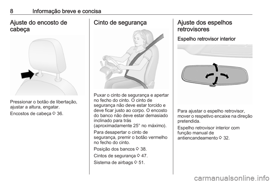 OPEL COMBO D 2018  Manual de Instruções (in Portugues) 8Informação breve e concisaAjuste do encosto decabeça
Pressionar o botão de libertação,
ajustar a altura, engatar.
Encostos de cabeça  3 36.
Cinto de segurança
Puxar o cinto de segurança e ap